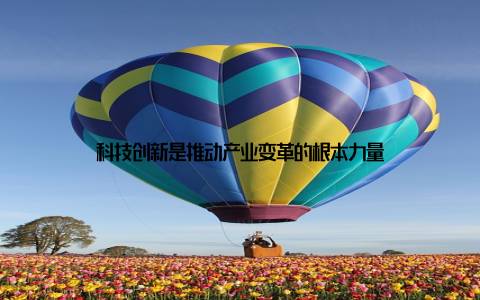 科技创新是推动产业变革的根本力量