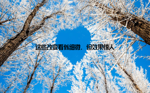 这些改变看似细微, 但效果惊人