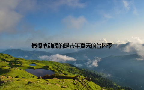 最惊心动魄的是去年夏天的台风季