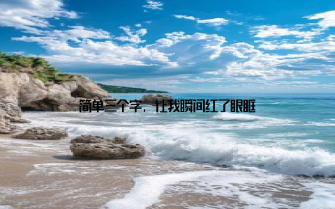 简单三个字, 让我瞬间红了眼眶