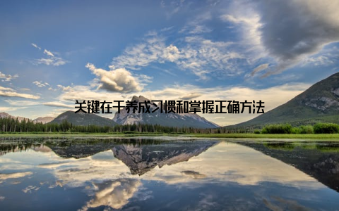 关键在于养成习惯和掌握正确方法