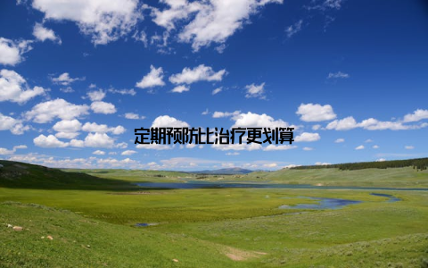 定期预防比治疗更划算