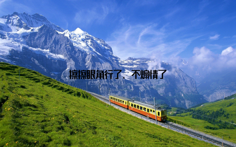 擦擦眼角行了, 不煽情了