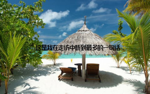 ”这是我在走访中听到最多的一句话