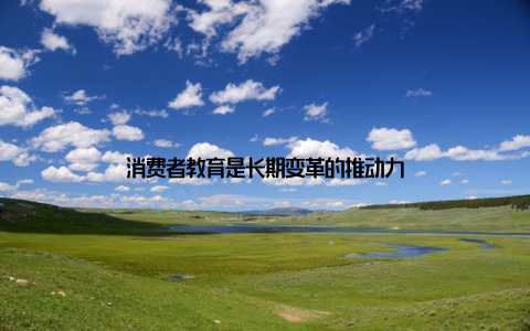 消费者教育是长期变革的推动力