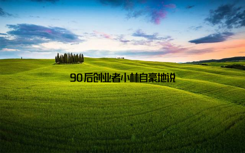 90后创业者小林自豪地说