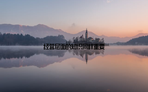 经营层面的知识同样重要