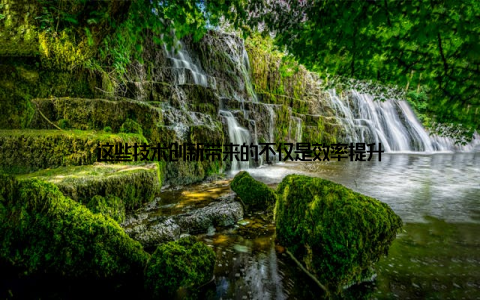 这些技术创新带来的不仅是效率提升