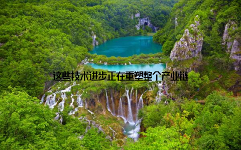 这些技术进步正在重塑整个产业链