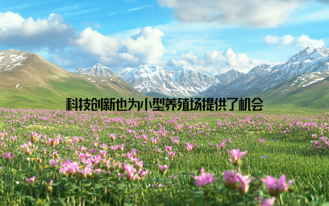 科技创新也为小型养殖场提供了机会