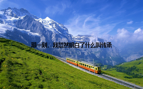 那一刻, 我忽然明白了什么叫传承