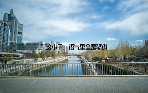 ”这小子, 语气里全是骄傲