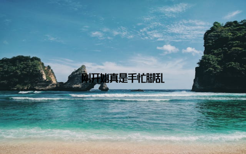 刚开始真是手忙脚乱