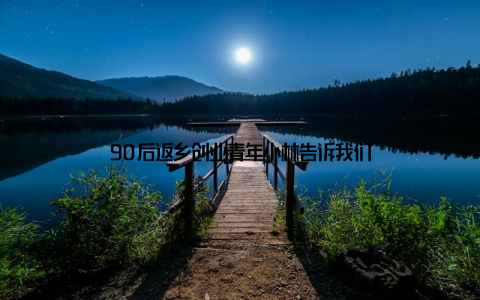 90后返乡创业青年小林告诉我们