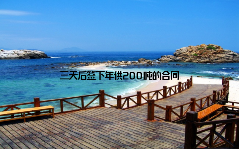 三天后签下年供200吨的合同